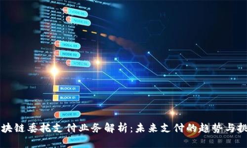 区块链委托支付业务解析：未来支付的趋势与挑战
